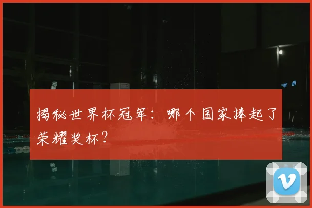揭秘世界杯冠军:哪个国家捧起了荣耀奖杯?
