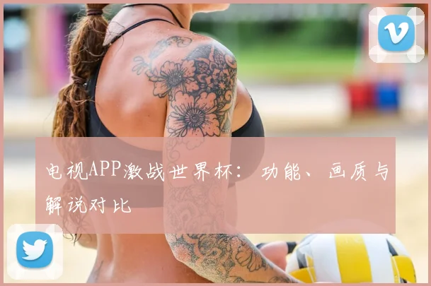 电视APP激战世界杯：功能、画质与解说对比