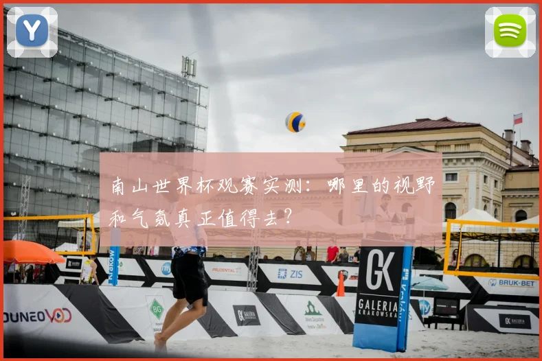 南山世界杯观赛实测：哪里的视野和气氛真正值得去？