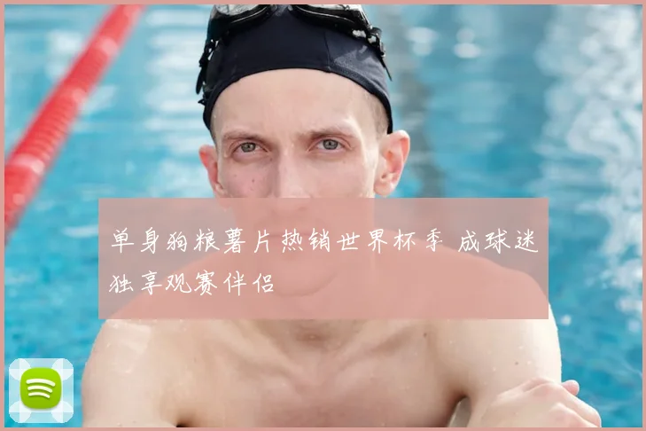单身狗粮薯片热销世界杯季 成球迷独享观赛伴侣