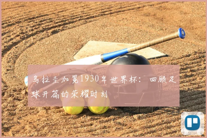 乌拉圭加冕1930年世界杯：回顾足球开篇的荣耀时刻