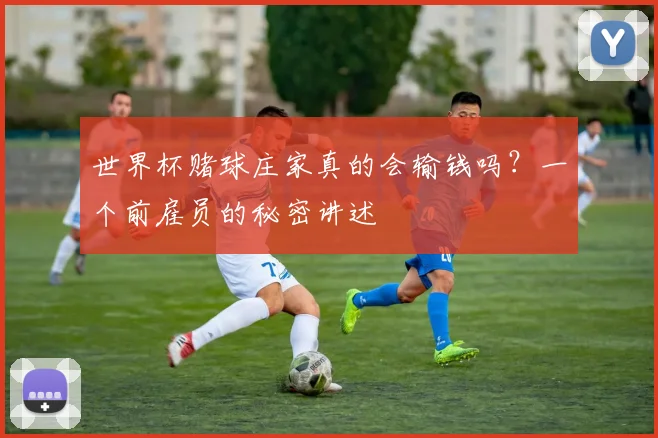 世界杯赌球庄家真的会输钱吗？一个前雇员的秘密讲述