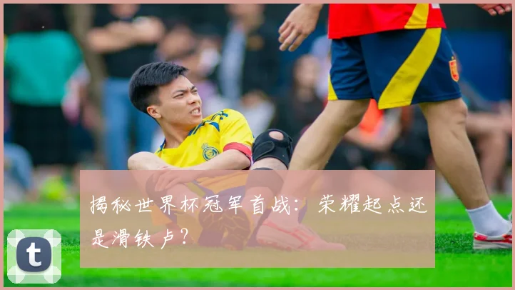 揭秘世界杯冠军首战:荣耀起点还是滑铁卢?