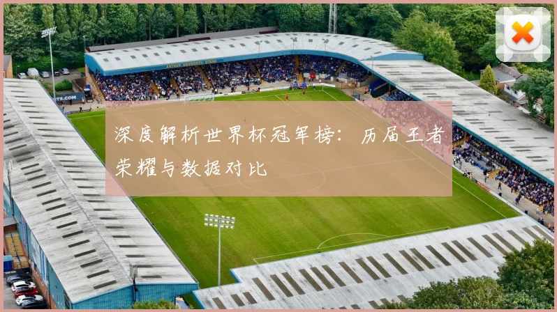 深度解析世界杯冠军榜:历届王者荣耀与数据对比