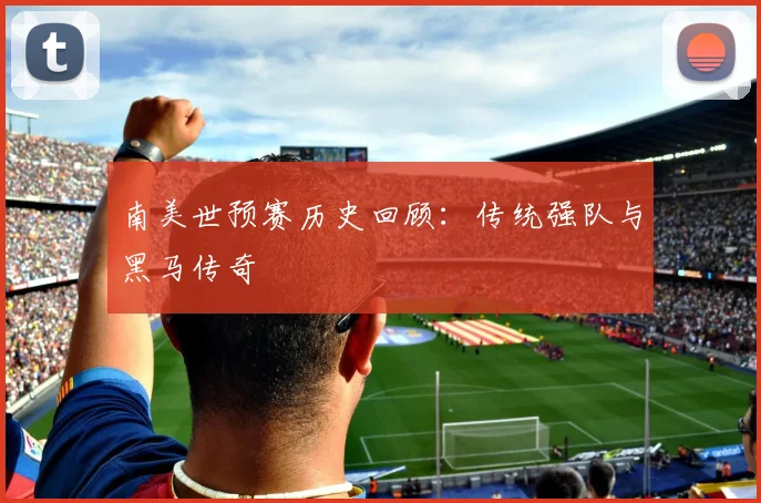 南美世预赛历史回顾：传统强队与黑马传奇