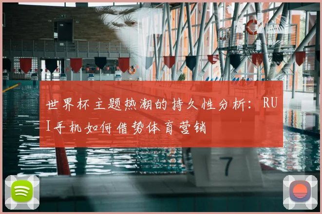 世界杯主题热潮的持久性分析:RUI手机如何借势体育营销