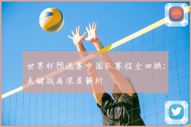 世界杯预选赛中国队赛程全回顾:关键战局深度解析