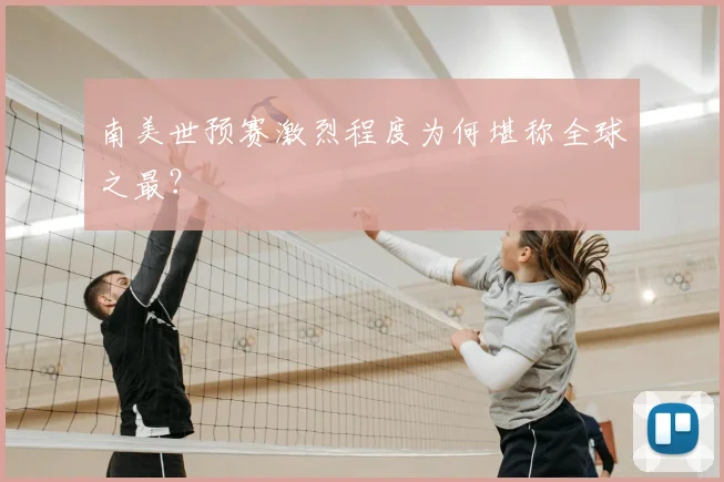 南美世预赛激烈程度为何堪称全球之最？