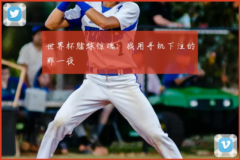 世界杯赌球惊魂：我用手机下注的那一夜