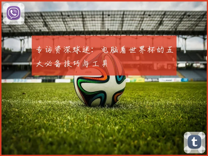 专访资深球迷:电脑看世界杯的五大必备技巧与工具