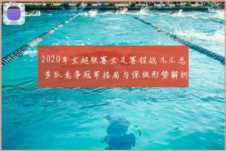 2020年女超联赛女足赛程战况汇总 多队竞争冠军格局与保级形势解析